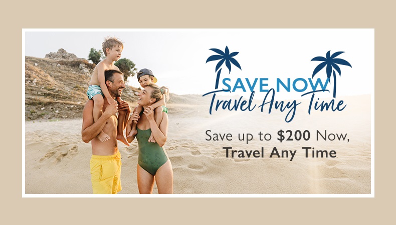 SAVE NOW, TRAVEL ANY TIME!
